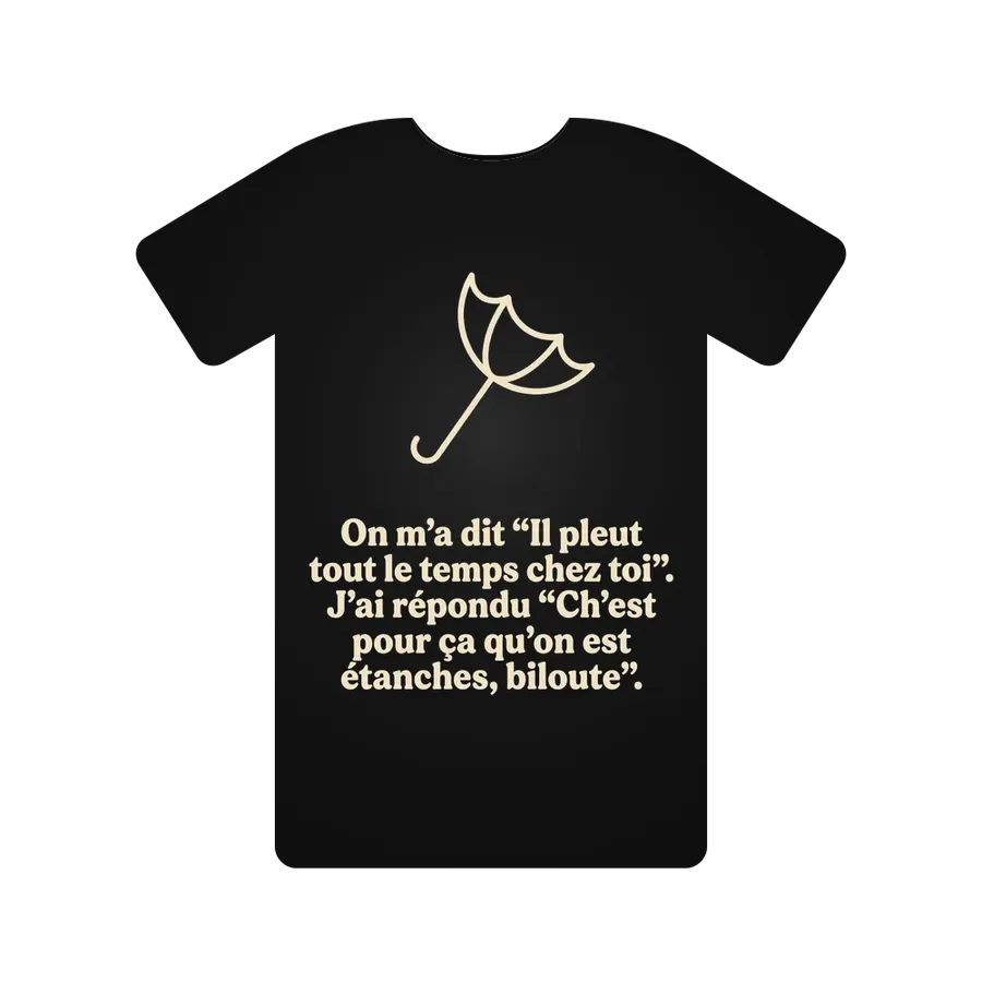 On m'a dit 'Il pleut tout le temps chez toi'. J'ai répondu 'Ch'est pour ça qu'on est étanches, biloute'.
