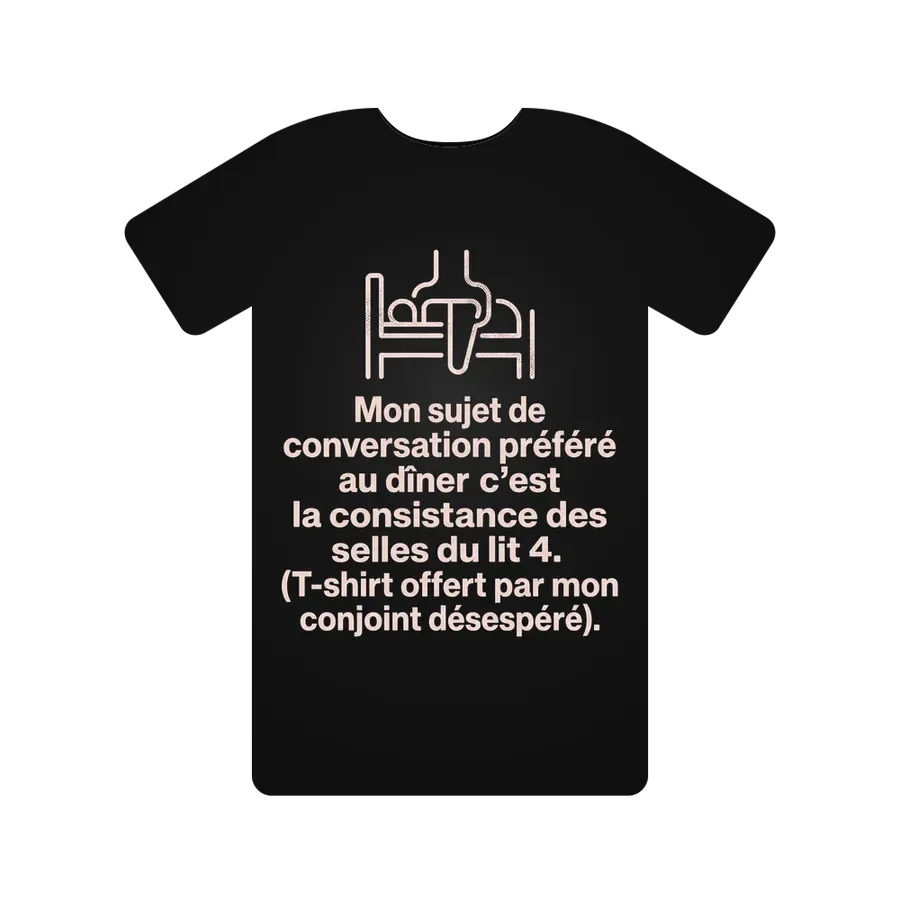 Mon sujet de conversation préféré au dîner c'est la consistance des selles du lit 4. (T-shirt offert par mon conjoint désespéré).