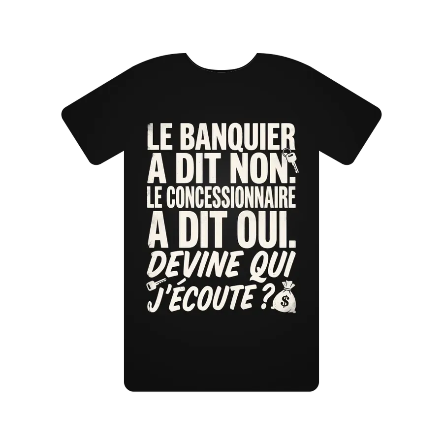 Le banquier a dit NON. Le concessionnaire a dit OUI. Devine qui j'écoute ?