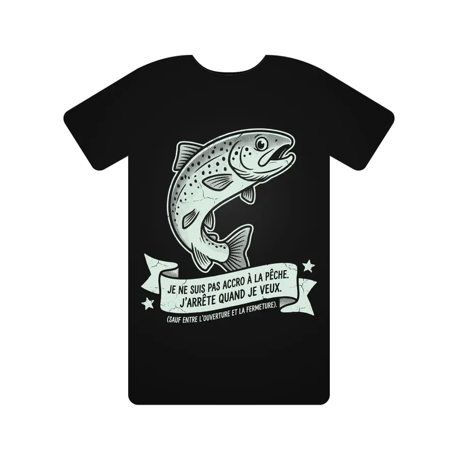 JE NE SUIS PAS ACCRO À LA PÊCHE. J'ARRÊTE QUAND JE VEUX. (SAUF ENTRE L'OUVERTURE ET LA FERMETURE).